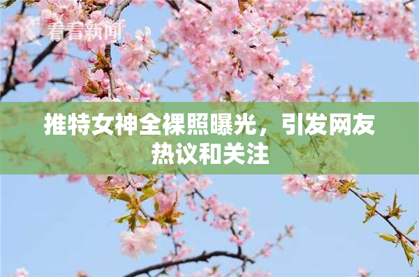 推特女神全裸照曝光，引发网友热议和关注