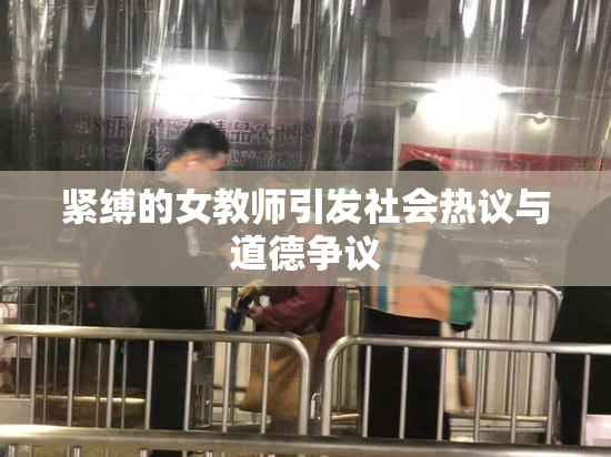 紧缚的女教师引发社会热议与道德争议
