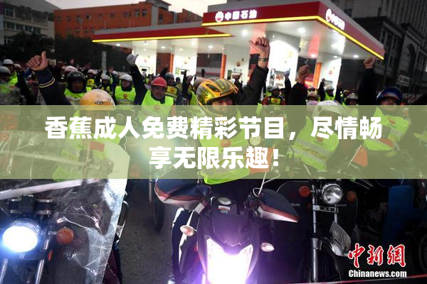 香蕉成人免费精彩节目，尽情畅享无限乐趣！
