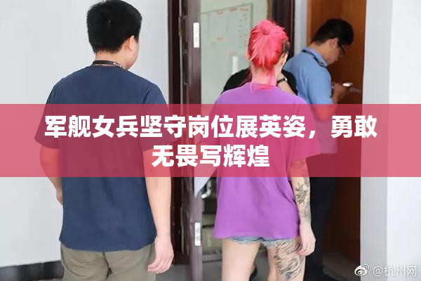军舰女兵坚守岗位展英姿，勇敢无畏写辉煌