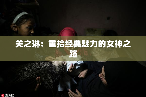 关之琳：重拾经典魅力的女神之路