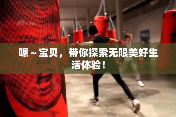 嗯～宝贝，带你探索无限美好生活体验！