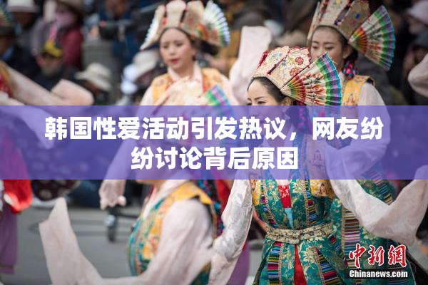 韩国性爱活动引发热议，网友纷纷讨论背后原因