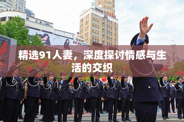 精选91人妻，深度探讨情感与生活的交织
