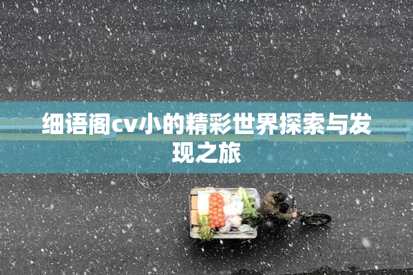 细语阁cv小的精彩世界探索与发现之旅