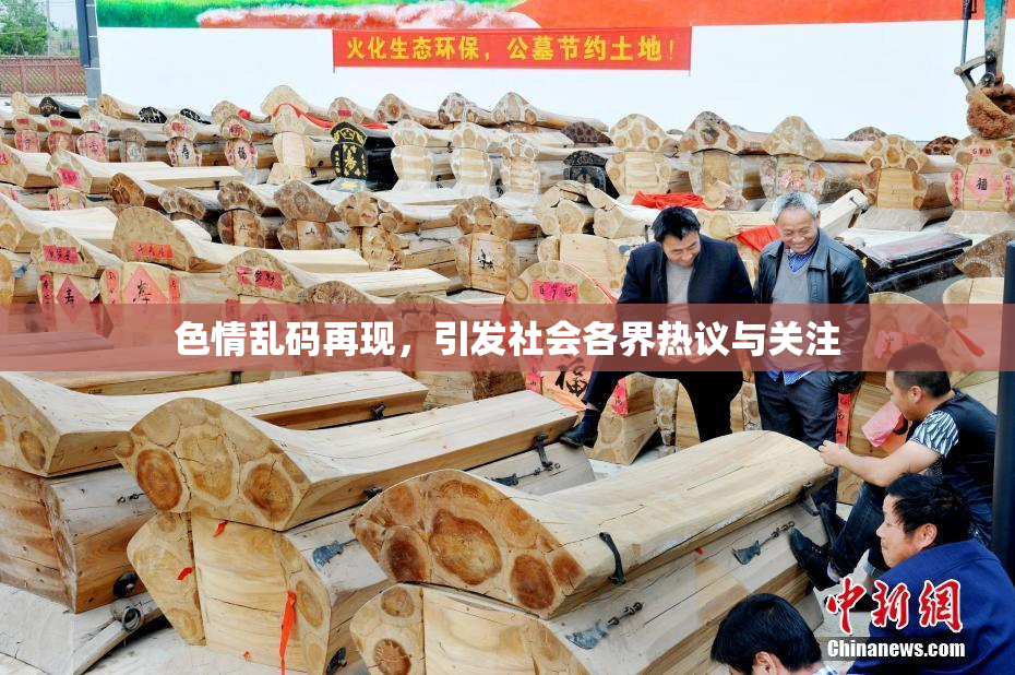 色情乱码再现，引发社会各界热议与关注