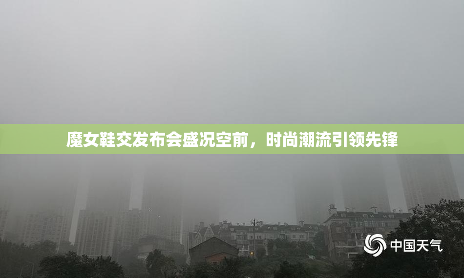魔女鞋交发布会盛况空前，时尚潮流引领先锋