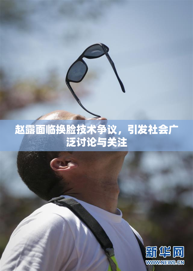 赵露面临换脸技术争议，引发社会广泛讨论与关注