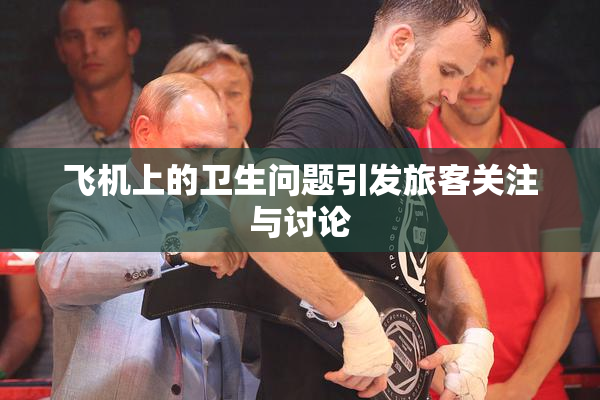 飞机上的卫生问题引发旅客关注与讨论