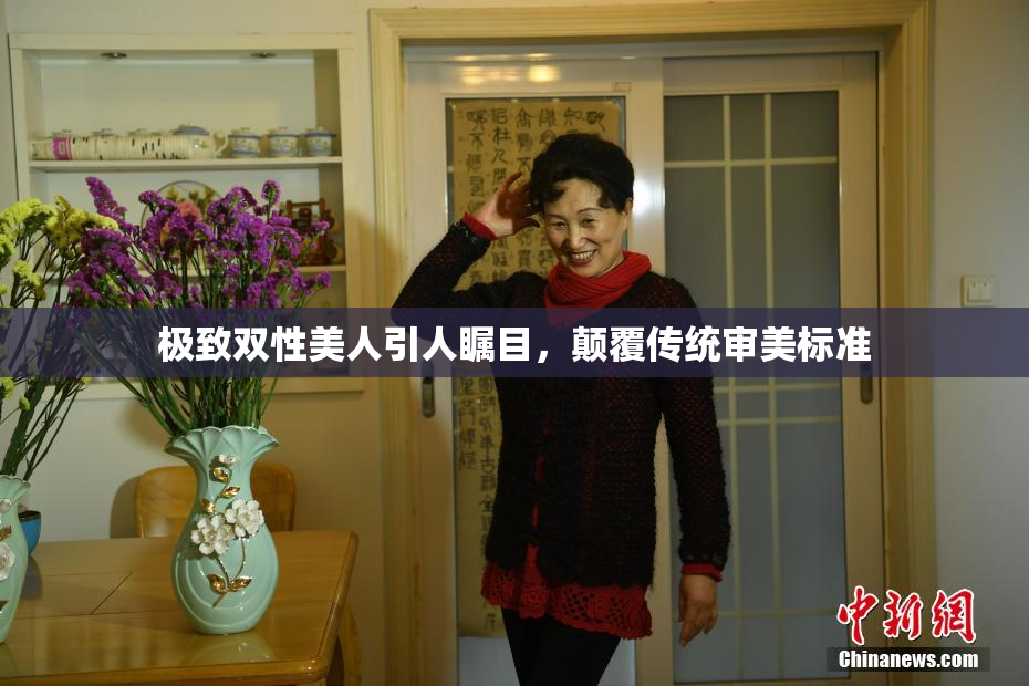 极致双性美人引人瞩目，颠覆传统审美标准