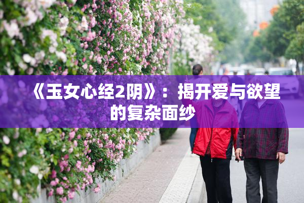 《玉女心经2阴》：揭开爱与欲望的复杂面纱