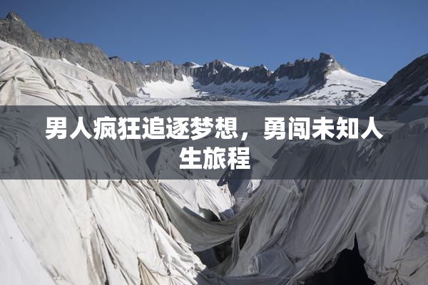 男人疯狂追逐梦想，勇闯未知人生旅程