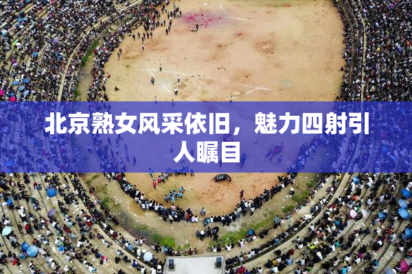 北京熟女风采依旧，魅力四射引人瞩目