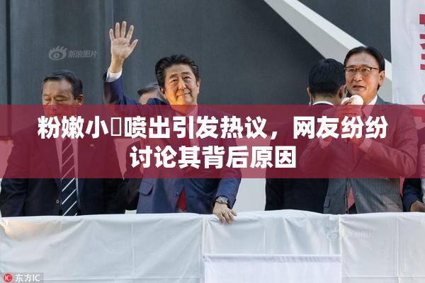 粉嫩小泬喷出引发热议，网友纷纷讨论其背后原因