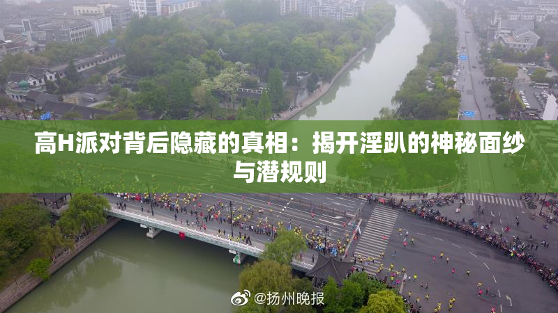 高H派对背后隐藏的真相：揭开淫趴的神秘面纱与潜规则