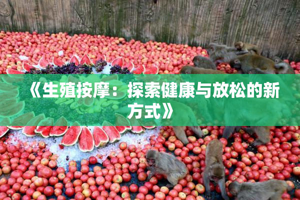 《生殖按摩：探索健康与放松的新方式》
