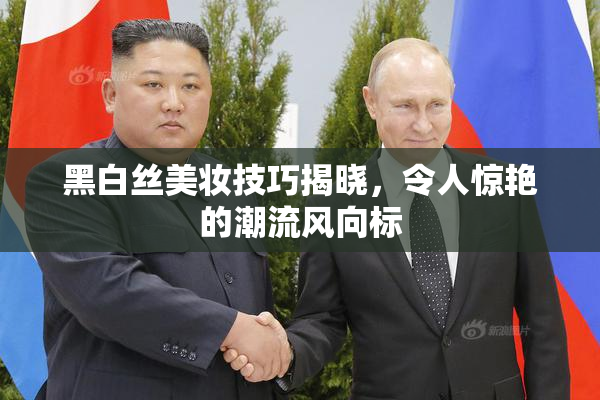 黑白丝美妆技巧揭晓，令人惊艳的潮流风向标