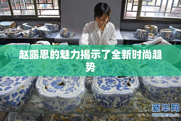 赵露思的魅力揭示了全新时尚趋势