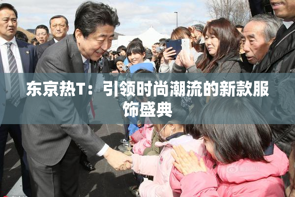 东京热T：引领时尚潮流的新款服饰盛典