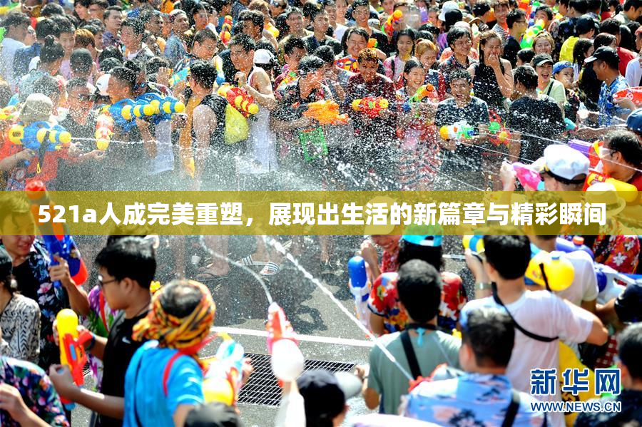 521a人成完美重塑，展现出生活的新篇章与精彩瞬间