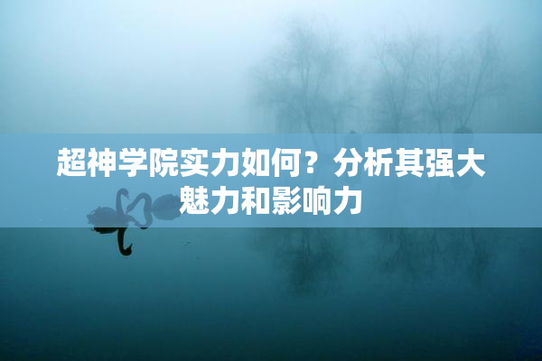 超神学院实力如何？分析其强大魅力和影响力