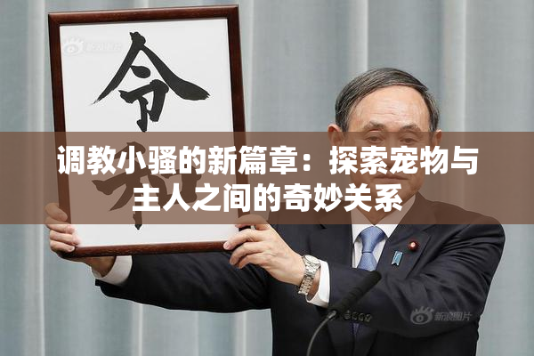 调教小骚的新篇章：探索宠物与主人之间的奇妙关系