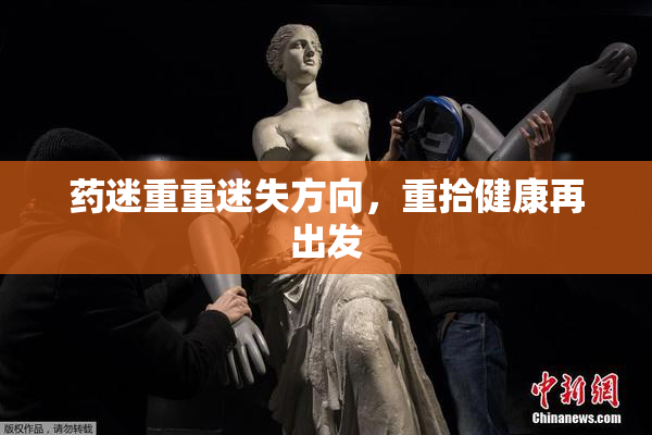 药迷重重迷失方向，重拾健康再出发