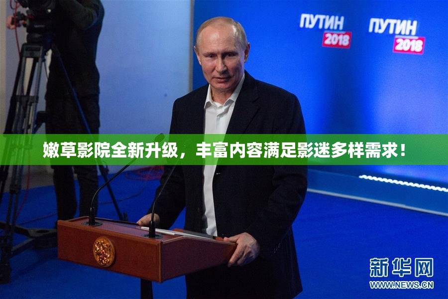 嫩草影院全新升级，丰富内容满足影迷多样需求！