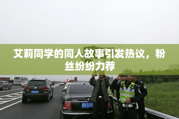 艾莉同学的同人故事引发热议，粉丝纷纷力荐