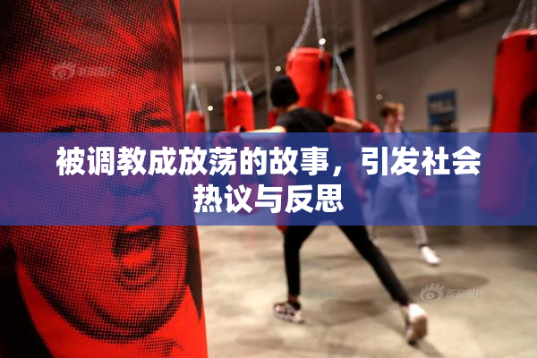 被调教成放荡的故事，引发社会热议与反思