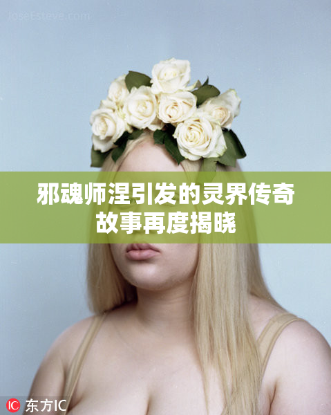 邪魂师涅引发的灵界传奇故事再度揭晓
