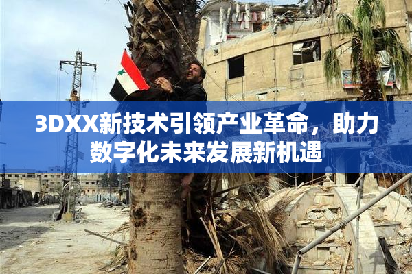 3DXX新技术引领产业革命，助力数字化未来发展新机遇