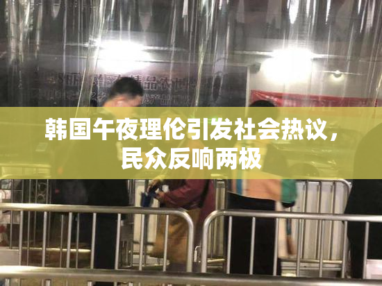 韩国午夜理伦引发社会热议，民众反响两极