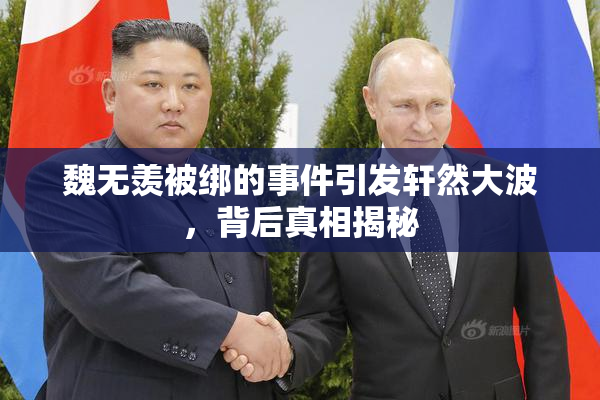 魏无羡被绑的事件引发轩然大波，背后真相揭秘