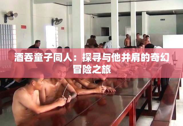 酒吞童子同人：探寻与他并肩的奇幻冒险之旅