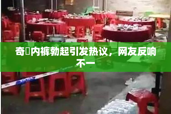 奇犽内裤勃起引发热议，网友反响不一
