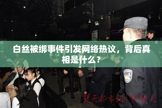 白丝被绑事件引发网络热议，背后真相是什么？