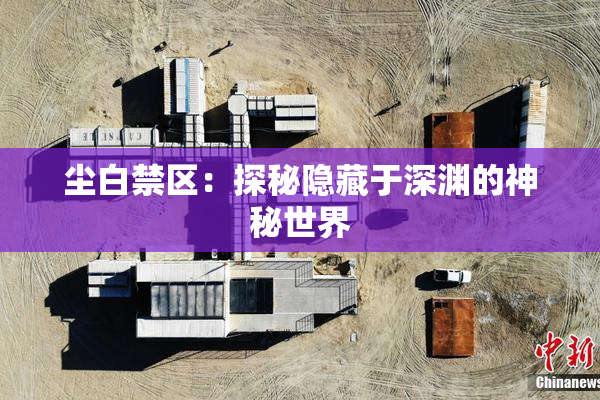 尘白禁区：探秘隐藏于深渊的神秘世界