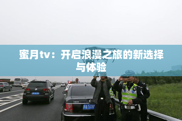 蜜月tv：开启浪漫之旅的新选择与体验