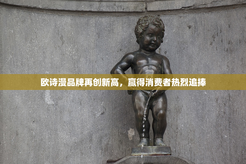欧诗漫品牌再创新高，赢得消费者热烈追捧