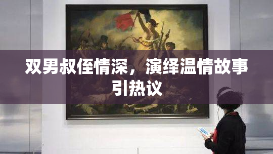双男叔侄情深，演绎温情故事引热议