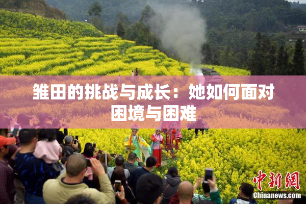 雏田的挑战与成长：她如何面对困境与困难