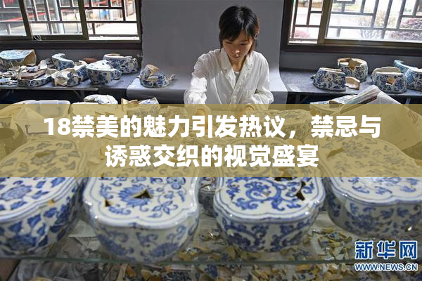 18禁美的魅力引发热议，禁忌与诱惑交织的视觉盛宴