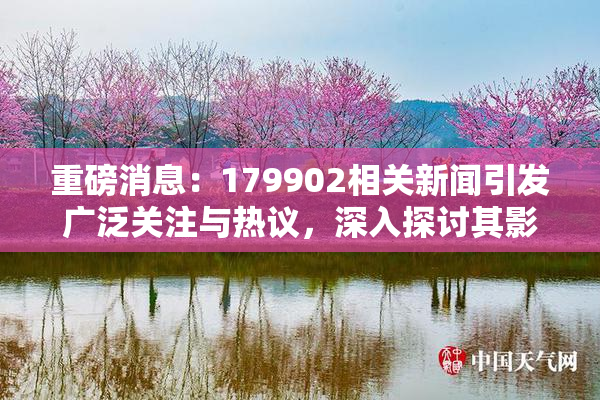 重磅消息：179902相关新闻引发广泛关注与热议，深入探讨其影响与意义