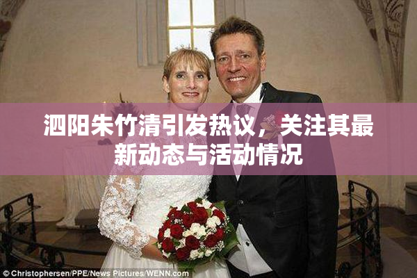 泗阳朱竹清引发热议，关注其最新动态与活动情况