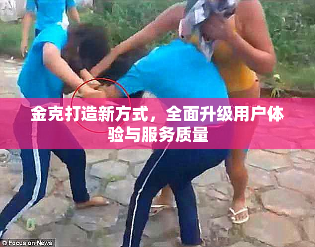 金克打造新方式，全面升级用户体验与服务质量