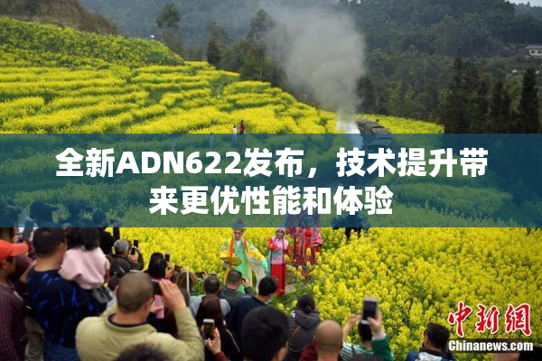 全新ADN622发布，技术提升带来更优性能和体验