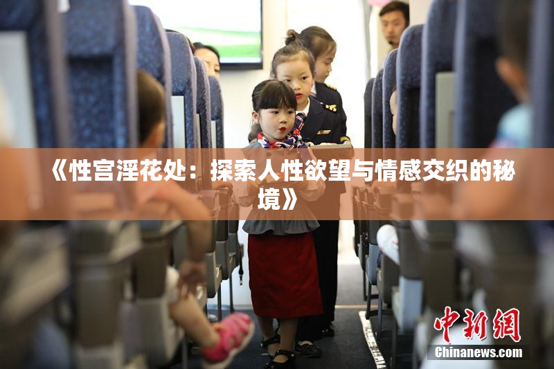 《性宫淫花处：探索人性欲望与情感交织的秘境》