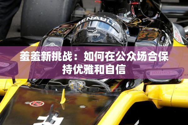 羞羞新挑战：如何在公众场合保持优雅和自信
