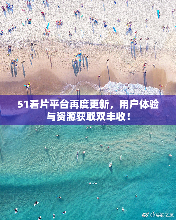 51看片平台再度更新，用户体验与资源获取双丰收！